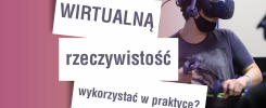 Osoba w goglach VR i z kontrolerami. Napis: "Jak wirtualną rzeczywistość wykorzystać w praktyce?".